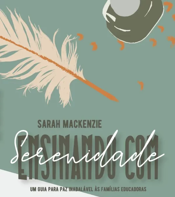 [Fica a Dica]: “Ensinando com serenidade – Um guia para paz inabalável às famílias educadoras” por Sarah Mackenzie.