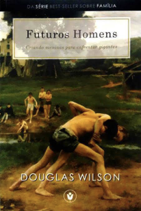 [Fica a Dica] “Futuros Homens” por Douglas Wilson